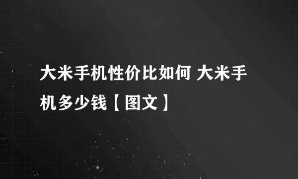 大米手机性价比如何 大米手机多少钱【图文】