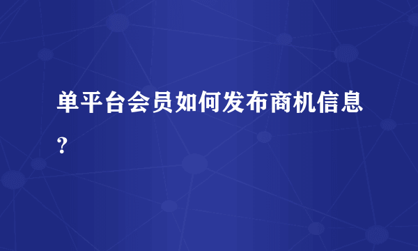 单平台会员如何发布商机信息？