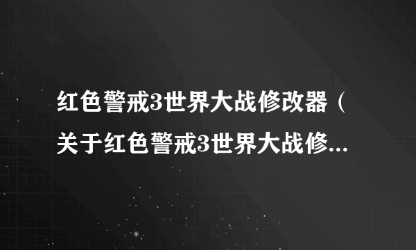 红色警戒3世界大战修改器（关于红色警戒3世界大战修改器的简介）
