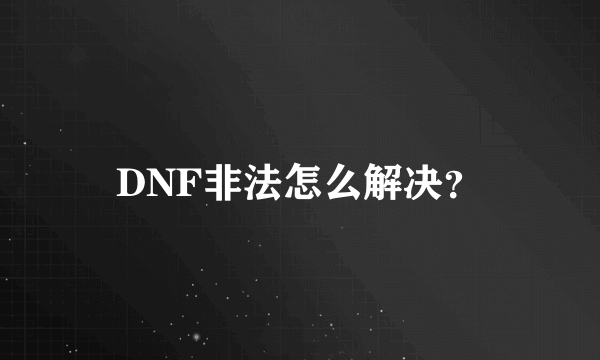 DNF非法怎么解决？