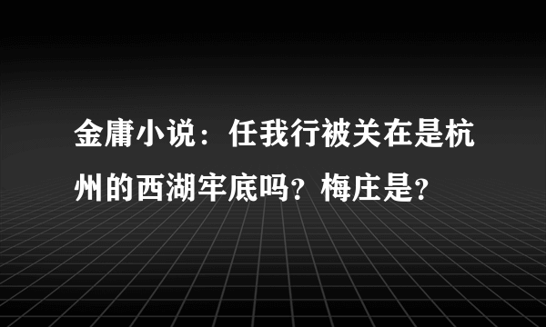 金庸小说：任我行被关在是杭州的西湖牢底吗？梅庄是？