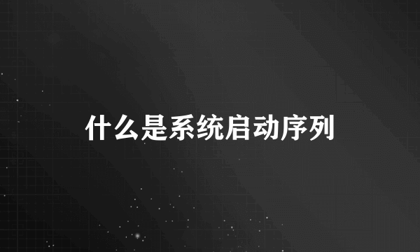 什么是系统启动序列