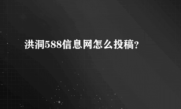 洪洞588信息网怎么投稿？