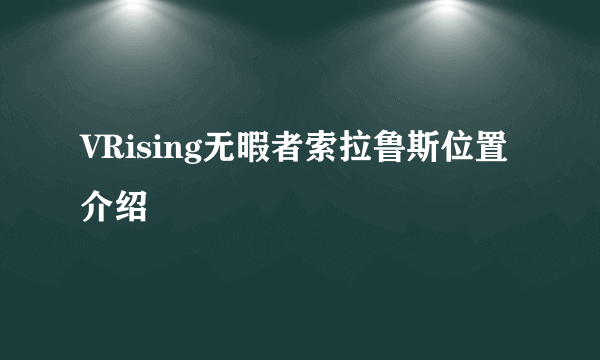 VRising无暇者索拉鲁斯位置介绍