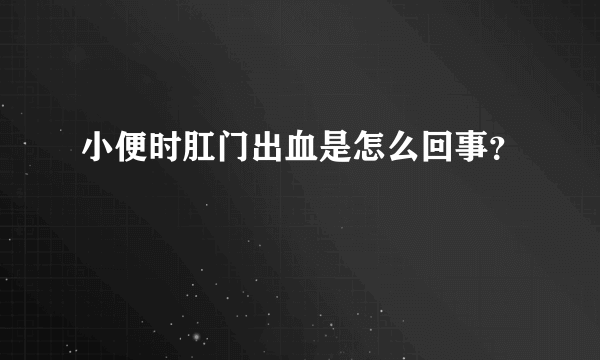 小便时肛门出血是怎么回事？