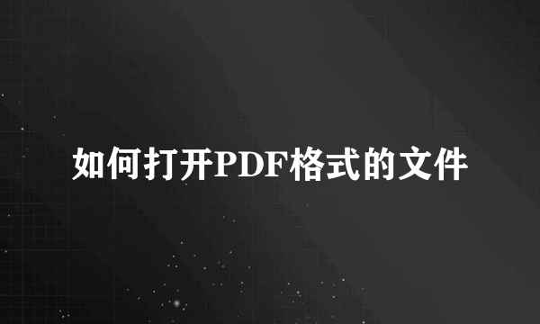 如何打开PDF格式的文件