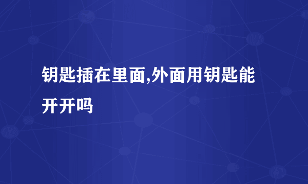 钥匙插在里面,外面用钥匙能开开吗