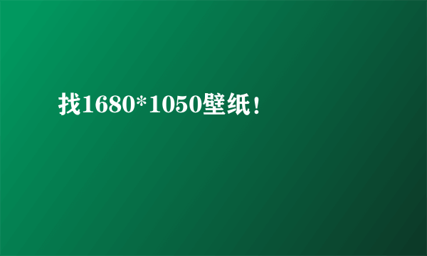 找1680*1050壁纸！