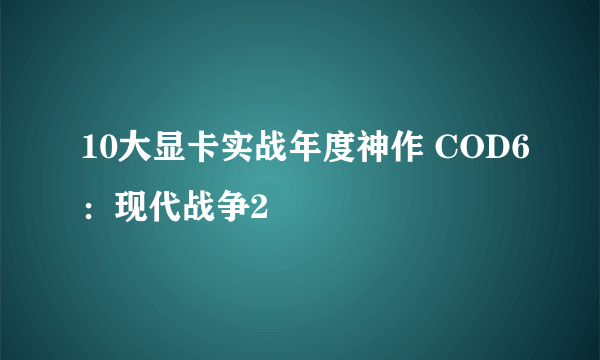 10大显卡实战年度神作 COD6：现代战争2