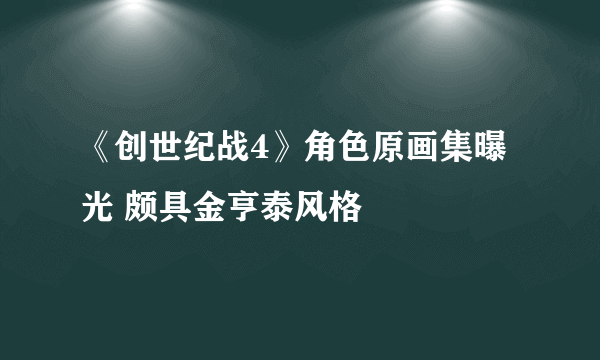 《创世纪战4》角色原画集曝光 颇具金亨泰风格