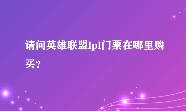 请问英雄联盟lpl门票在哪里购买？