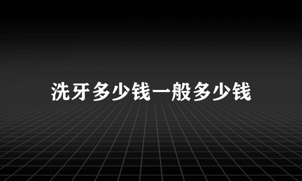 洗牙多少钱一般多少钱