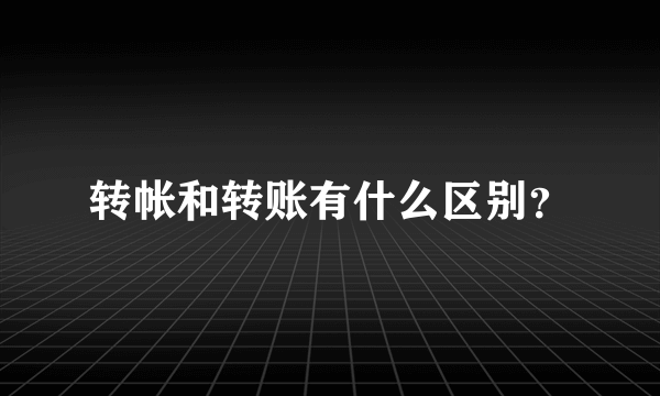 转帐和转账有什么区别？