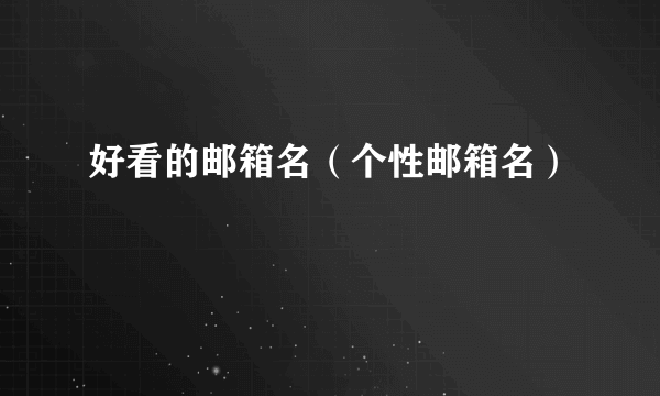 好看的邮箱名（个性邮箱名）