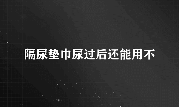 隔尿垫巾尿过后还能用不