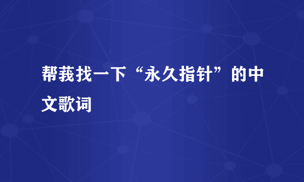 帮莪找一下“永久指针”的中文歌词