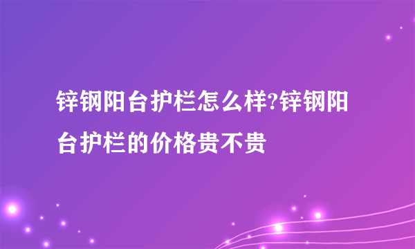锌钢阳台护栏怎么样?锌钢阳台护栏的价格贵不贵