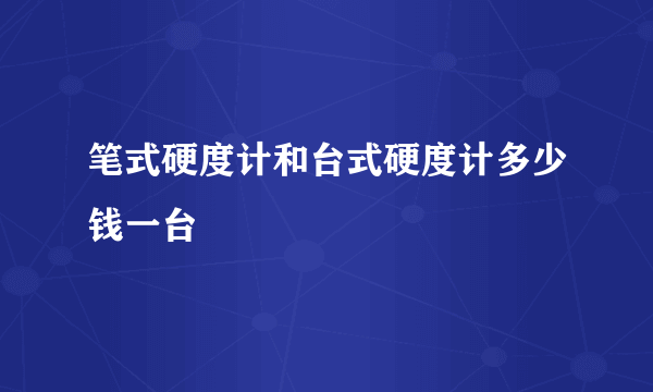 笔式硬度计和台式硬度计多少钱一台