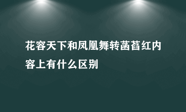 花容天下和凤凰舞转菡萏红内容上有什么区别
