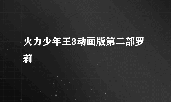 火力少年王3动画版第二部罗莉