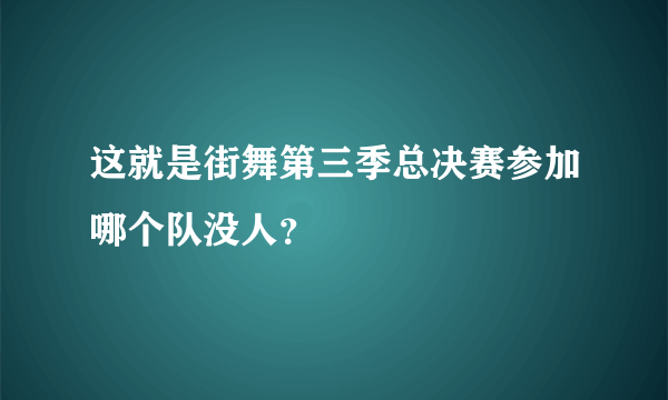 这就是街舞第三季总决赛参加哪个队没人？