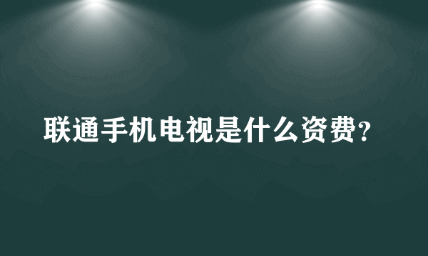 联通手机电视是什么资费？