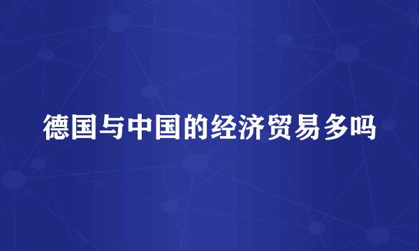 德国与中国的经济贸易多吗