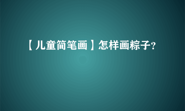 【儿童简笔画】怎样画粽子？