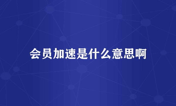 会员加速是什么意思啊