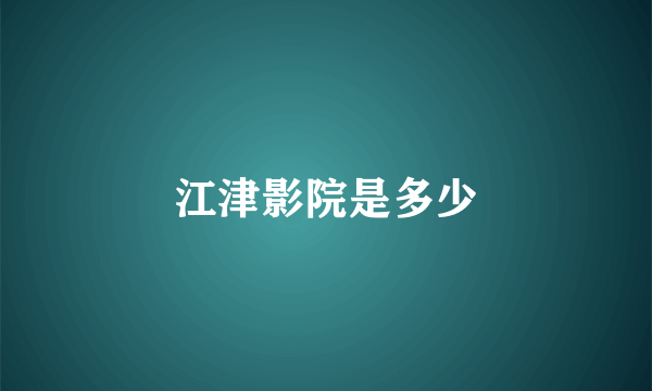 江津影院是多少