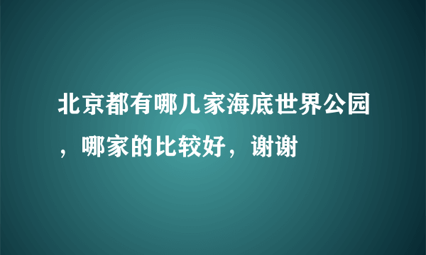北京都有哪几家海底世界公园，哪家的比较好，谢谢