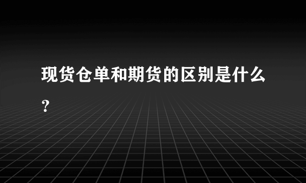 现货仓单和期货的区别是什么？