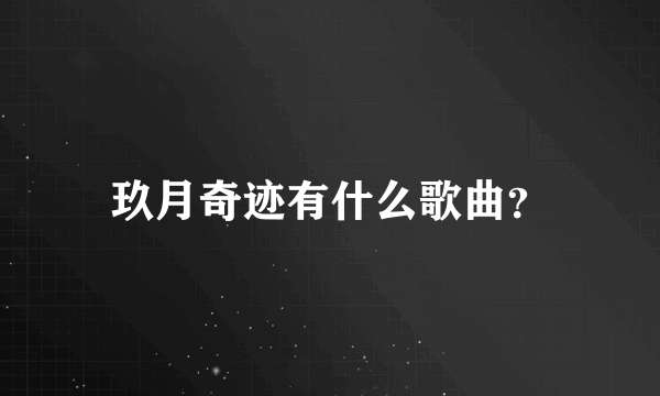 玖月奇迹有什么歌曲？