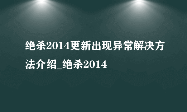 绝杀2014更新出现异常解决方法介绍_绝杀2014