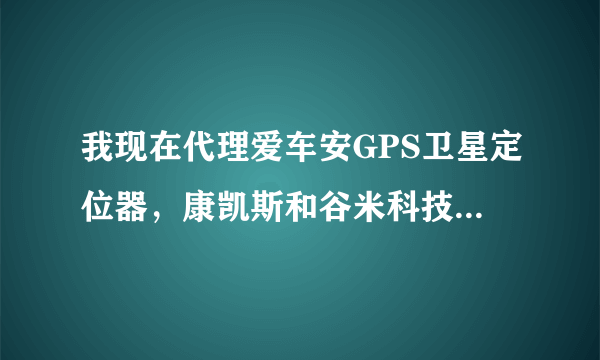 我现在代理爱车安GPS卫星定位器，康凯斯和谷米科技有什么关系吗？