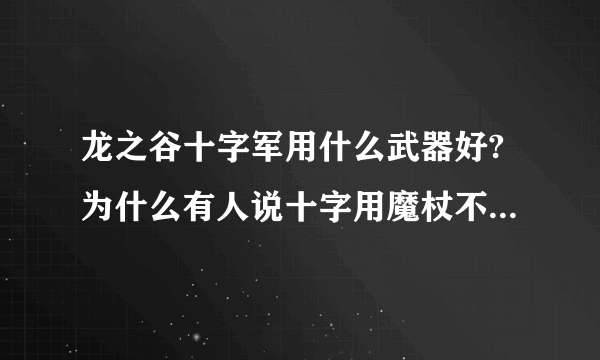 龙之谷十字军用什么武器好?为什么有人说十字用魔杖不好??给理由?