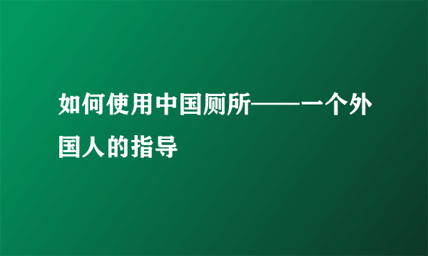 如何使用中国厕所——一个外国人的指导