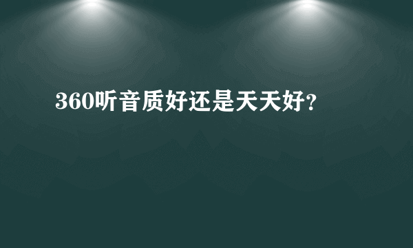 360听音质好还是天天好？