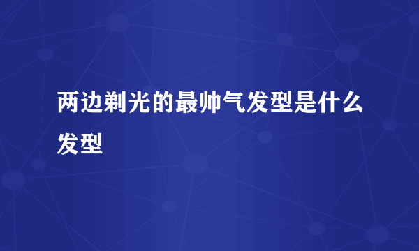 两边剃光的最帅气发型是什么发型
