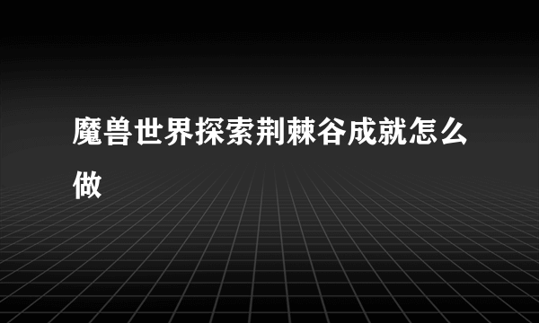 魔兽世界探索荆棘谷成就怎么做