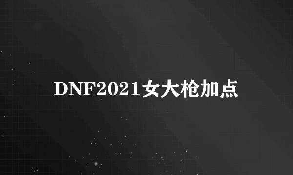 DNF2021女大枪加点