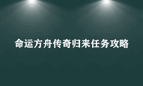 命运方舟传奇归来任务攻略