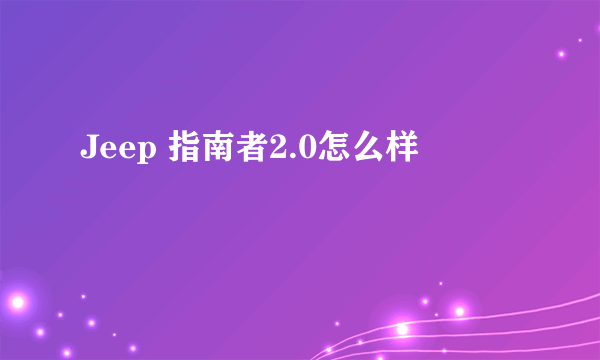 Jeep 指南者2.0怎么样