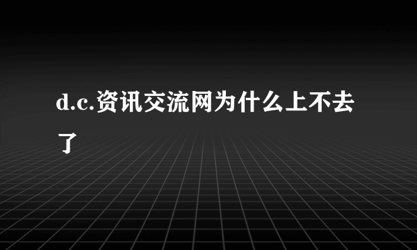 d.c.资讯交流网为什么上不去了