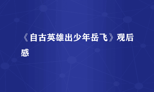 《自古英雄出少年岳飞》观后感
