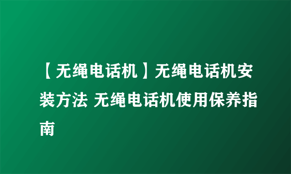 【无绳电话机】无绳电话机安装方法 无绳电话机使用保养指南