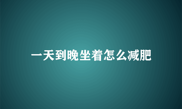 一天到晚坐着怎么减肥