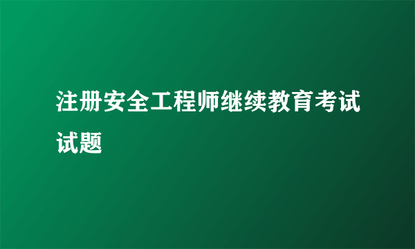 注册安全工程师继续教育考试试题