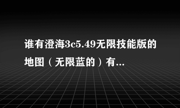 谁有澄海3c5.49无限技能版的地图（无限蓝的）有5.45的也行啊，我以前玩过一个英雄身上带有三个蓝豆就无限蓝