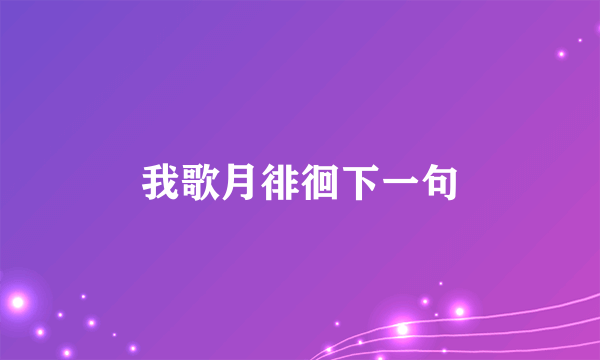 我歌月徘徊下一句
